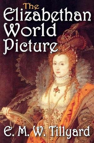 The Elizabethan World Picture by E.M.W. Tillyard