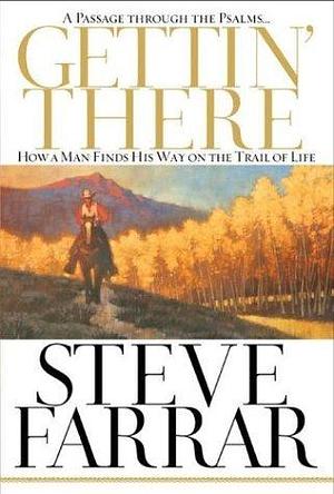 Gettin' There: A Passage Through the Psalms: How a Man Finds His Way on the Trail of Life by Steve Farrar, Steve Farrar