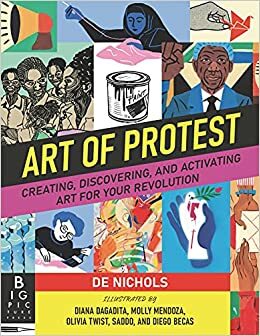 Art of Protest: Creating, Discovering, and Activating Art for Your Revolution by De Nichols
