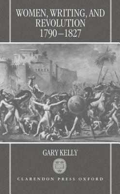 Women, Writing, and Revolution: 1790-1827 by Gary Kelly