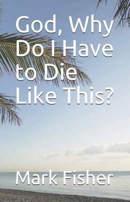 God, Why Do I Have to Die Like This? by Mark Fisher