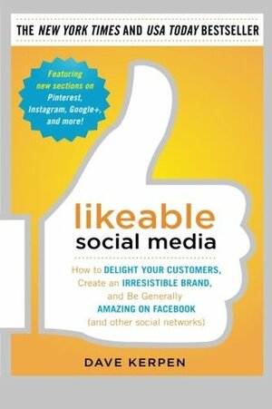 Likeable Social Media: How to Delight Your Customers, Create an Irresistible Brand, and Be Generally Amazing on Facebook (and Other Social Networks) by Dave Kerpen