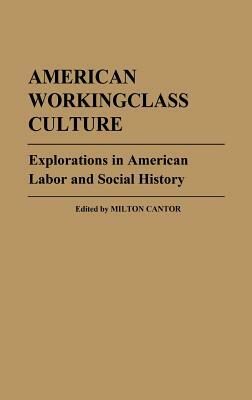 American Workingclass Culture: Explorations in American Labor and Social History by Milton Cantor