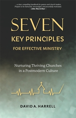 Seven Key Principles for Effective Ministry: Nurturing Thriving Churches in a Postmodern Culture by David Harrell