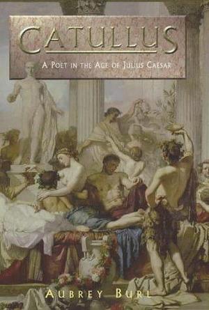 Catullus: a poet in the Rome of Julius Caesar by Catullus, Catullus, Aubrey Burl