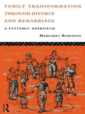 Family Transformation Through Divorce and Remarriage: A Systemic Approach by Margaret Robinson