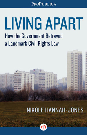 Living Apart: How the Government Betrayed a Landmark Civil Rights Law by Nikole Hannah-Jones