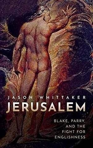 Jerusalem: Blake, Parry, and the Fight for Englishness by Jason Whittaker