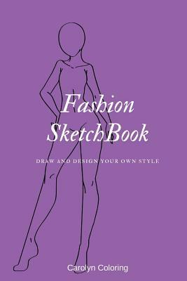 Fashion SketchBook: Draw and Design Your Own Style by Carolyn Coloring