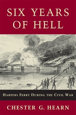 Six Years of Hell: Harpers Ferry During the Civil War by Chester G. Hearn