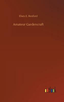 Amateur Gardencraft by Eben E. Rexford