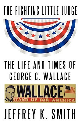 The Fighting Little Judge: The Life and Times of George C. Wallace by Jeffrey K. Smith