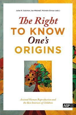 The Right to Know One's Origins: Assisted Human Reproduction and the Best Interests of Children by Ian Mitchell, Juliet Guichon, Michelle Giroux