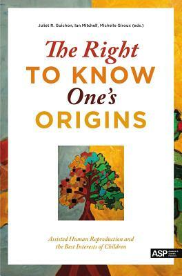 The Right to Know One's Origins: Assisted Human Reproduction and the Best Interests of Children by Michelle Giroux, Ian Mitchell, Juliet Guichon