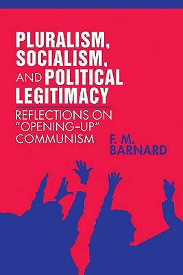 Pluralism, Socialism, and Political Legitimacy: Reflections on Opening Up Communism by Frederick M. Barnard, F. M. Barnard