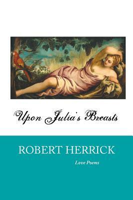 Upon Julia's Breasts: Love Poems by Robert Herrick