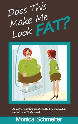 Does This Make Me Look Fat?: and other questions that need to be answered in the Mirror of God's Word by Monica Schmelter