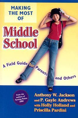 Making the Most of Middle School: A Field Guide for Parents and Others by P. Gayle Andrews, Anthony W. Jackson