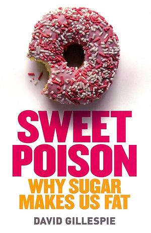 Sweet Poison, Why Sugar Makes Us Fat by David Gillespie