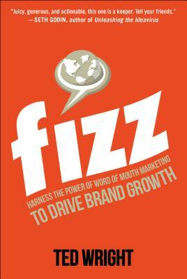 Fizz: Harness the Power of Word of Mouth Marketing to Drive Brand Growth by Ted Wright