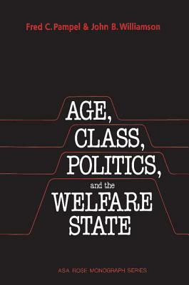 Age, Class, Politics, and the Welfare State by Fred C. Pampel, John B. Williamson