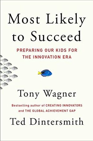 Most Likely to Succeed: Preparing Our Kids for the Innovation Era by Tony Wagner, Ted Dintersmith