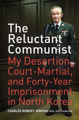The Reluctant Communist: My Desertion, Court-Martial, and Forty-Year Imprisonment in North Korea by Jim Frederick, Charles Robert Jenkins