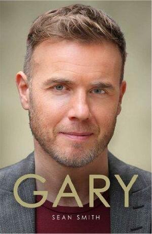 Gary: The Definitive Biography of Gary Barlow by Sean Smith