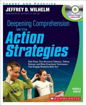Deepening Comprehension with Action Strategies: Role Plays, Text-Structure Tableaux, Talking Statues, and Other Enactment Techniques That Engage Stude by Jeffrey Wilhelm