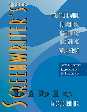 The Screenwriter's Bible: A Complete Guide to Writing, Formatting, and Selling Your Script by David Trottier