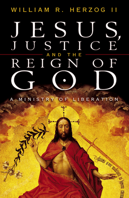 Jesus, Justice and the Reign of God: A Ministry of Liberation by William R. Herzog II