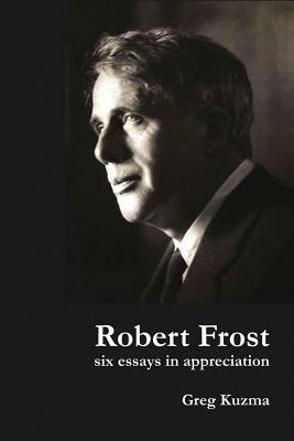 Robert Frost: Six Essays in Appreciation by Greg Kuzma