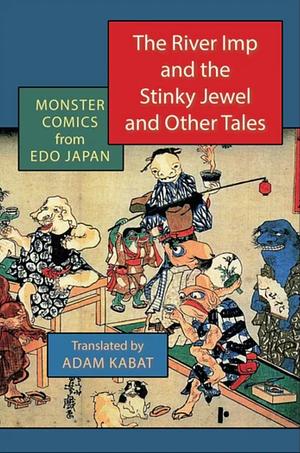 The River Imp and the Stinky Jewel and Other Tales: Monster Comics from Edo Japan by Adam Kabat