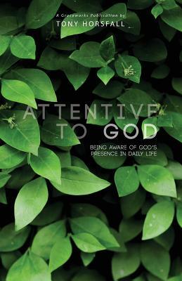 Attentive to God: Being Aware of God's Presence in Daily Life by Tony Horsfall