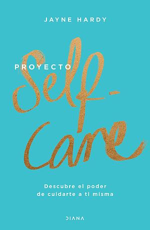 Proyecto self-care: Descubre el poder de cuidarte a ti misma by Jayne Hardy, Jayne Hardy