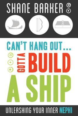 Can't Hang Out... Gotta Build a Ship: Unleashing Your Inner Nephi by Shane Barker