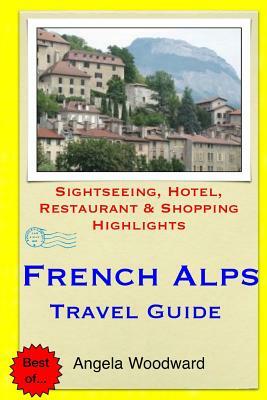 French Alps Travel Guide: Sightseeing, Hotel, Restaurant & Shopping Highlights by Angela Woodward