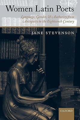 Women Latin Poets: Language, Gender, and Authority from Antiquity to the Eighteenth Century by Jane Stevenson