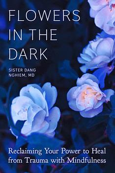 Flowers in the Dark: Reclaiming Your Power to Heal from Trauma with Mindfulness by Dang Nghiem