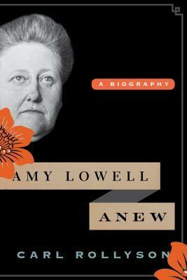 Amy Lowell Anew: A Biography by Carl Rollyson