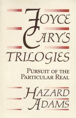 Joyce Cary's Trilogies: Pursuit of the Particular Real by Hazard Adams