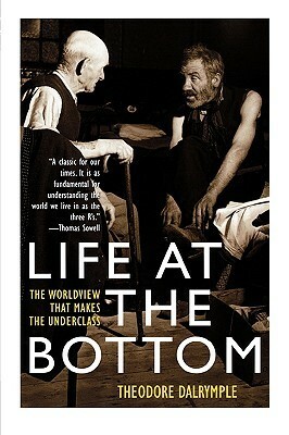 Life at the Bottom: The Worldview That Makes the Underclass by Theodore Dalrymple