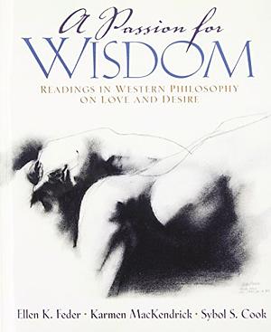 A Passion for Wisdom: Readings in Western Philosophy on Love and Desire by Karmen MacKendrick, Ellen K. Feder, Sybol S. Cook