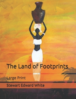 The Land of Footprints: Large Print by Stewart Edward White