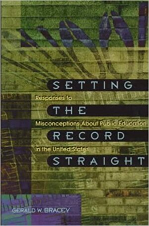 Setting the Record Straight: Responses to Misconceptions about Public Education in the United States by Gerald W. Bracey