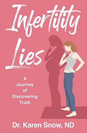 Infertility Lies: A Journey of Discovering Truth by Dr. Karen Snow, ND