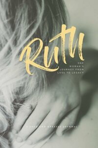 Ruth - One Woman's Journey from Loss to Legacy: A Love God Greatly Study Journal by Love God Greatly