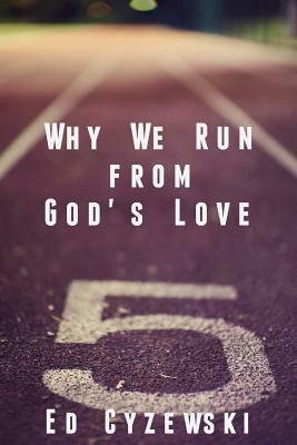 Why We Run from God's Love by Ed Cyzewski