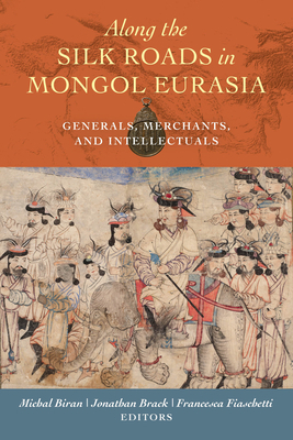 Along the Silk Roads in Mongol Eurasia: Generals, Merchants, and Intellectuals by 