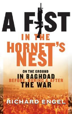 A Fist in the Hornet's Nest: On the Ground in Baghdad Before, During and After the War by Richard Engel